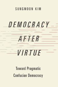 Cover image for Democracy after Virtue: Toward Pragmatic Confucian Democracy