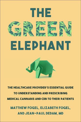 The Green Elephant: The Healthcare Provider's Essential Guide to Understanding and Addressing Medical Cannabis and CBD