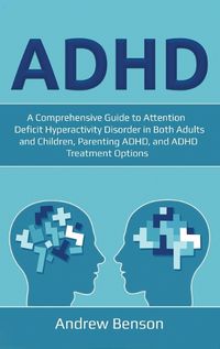 Cover image for ADHD: A Comprehensive Guide to Attention Deficit Hyperactivity Disorder in Both Adults and Children, Parenting ADHD, and ADHD Treatment Options