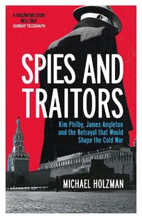 Cover image for Spies and Traitors: Kim Philby, James Angleton and the Betrayal that Would Shape the Cold War