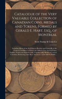 Cover image for Catalogue of the Very Valuable Collection of Canadian Coins, Medals and Tokens, Formed by Gerald E. Hart, Esq., of Montreal [microform]: Including Many of the Well Known Rarities and Generally in the Choicest Condition, to Which Are Added a Few...