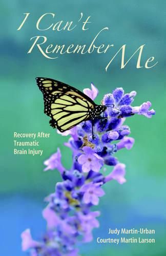 Cover image for I Can't Remember Me: Recovery After Traumatic Brain Injury