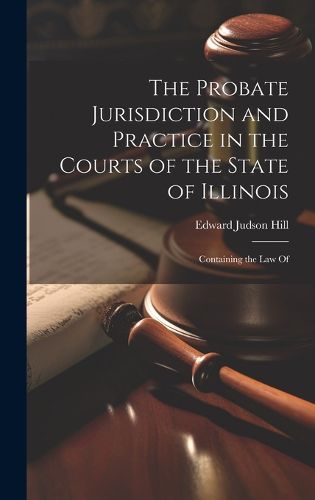 Cover image for The Probate Jurisdiction and Practice in the Courts of the State of Illinois