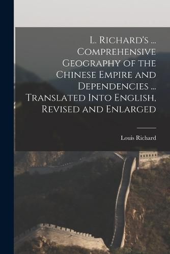 Cover image for L. Richard's ... Comprehensive Geography of the Chinese Empire and Dependencies ... Translated Into English, Revised and Enlarged