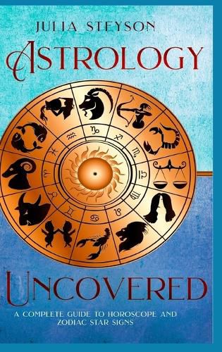 Cover image for Astrology Uncovered Hardcover Version: A Guide To Horoscopes And Zodiac Signs