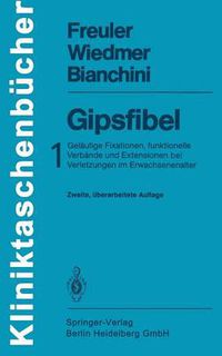 Cover image for Gipsfibel: 1: Gelaufige Fixationen, Funktionelle Verbande Und Extensionen Bei Verletzungen Im Erwachsenenalter