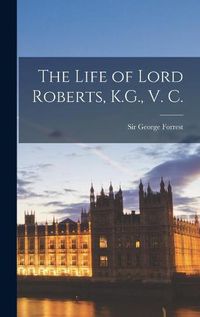 Cover image for The Life of Lord Roberts, K.G., V. C.