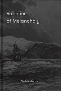 Cover image for Varieties of Melancholy: A Hopeful Guide to Our Sombre Moods