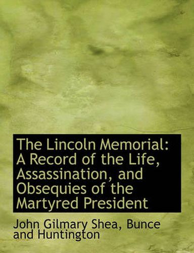 Cover image for The Lincoln Memorial: A Record of the Life, Assassination, and Obsequies of the Martyred President