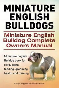 Cover image for Miniature English Bulldogs. Miniature English Bulldog Complete Owners Manual. Miniature English Bulldog book for care, costs, feeding, grooming, health and training.