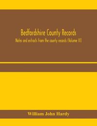 Cover image for Bedfordshire County records. Notes and extracts from the county records (Volume III)