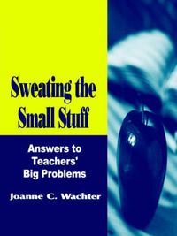 Cover image for Sweating the Small Stuff: Answers to Teachers' Big Problems