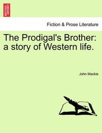 Cover image for The Prodigal's Brother: A Story of Western Life.