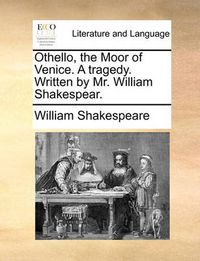 Cover image for Othello, the Moor of Venice. a Tragedy. Written by Mr. William Shakespear.