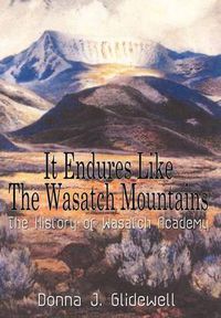 Cover image for It Endures Like the Wasatch Mountains: The History of Wasatch Academy