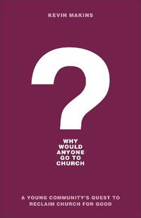 Cover image for Why Would Anyone Go to Church? - A Young Community"s Quest to Reclaim Church for Good