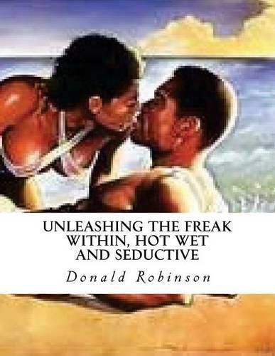 Cover image for Unleashing The Freak Within, Hot Wet and Seductive: Romance and Erotic Sex