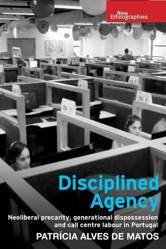 Cover image for Disciplined Agency: Neoliberal Precarity, Generational Dispossession and Call Centre Labour in Portugal