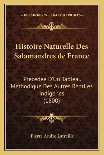 Histoire Naturelle Des Salamandres de France: Precedee D'Un Tableau Methodique Des Autres Reptiles Indigenes (1800)