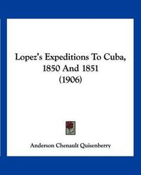 Cover image for Lopez's Expeditions to Cuba, 1850 and 1851 (1906)