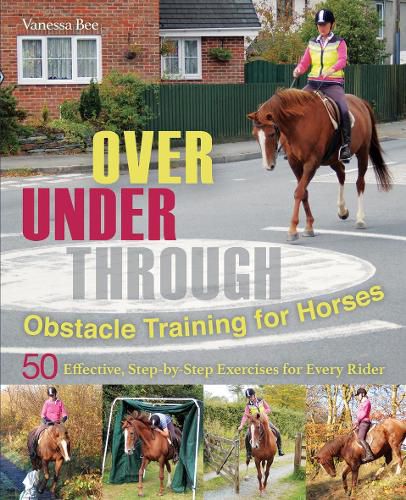 Cover image for Over, Under, Through: Obstacle Training for Horses: 50 Effective, Step-By-Step Exercises for Every Rider