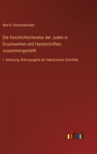 Cover image for Die Geschichtsliteratur der Juden in Druckwerken und Handschriften, zusammengestellt