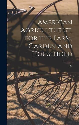 Cover image for American Agriculturist, for the Farm, Garden and Household; 32
