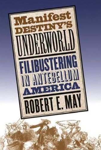 Cover image for Manifest Destiny's Underworld: Filibustering in Antebellum America