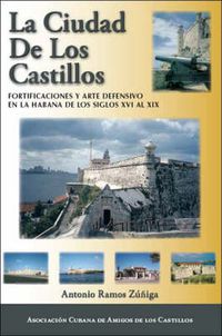 Cover image for La Ciudad De Los Castillos: Fortificaciones Y Arte Defensivo En La Habana De Los Siglos XVI Al XIX