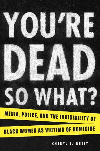 Cover image for You're Dead - So What?: Media, Police, and the Invisibility of Black Women as Victims of Homicide