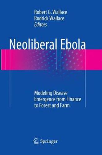 Neoliberal Ebola: Modeling Disease Emergence from Finance to Forest and Farm