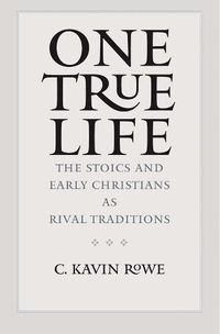 Cover image for One True Life: The Stoics and Early Christians as Rival Traditions