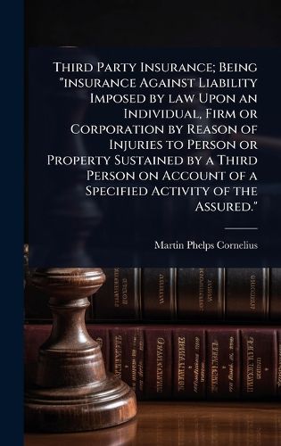 Cover image for Third Party Insurance; Being "insurance Against Liability Imposed by law Upon an Individual, Firm or Corporation by Reason of Injuries to Person or Property Sustained by a Third Person on Account of a Specified Activity of the Assured."