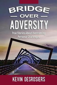 Cover image for Bridge Over Adversity: True Stories About Overcoming Personal Challenges