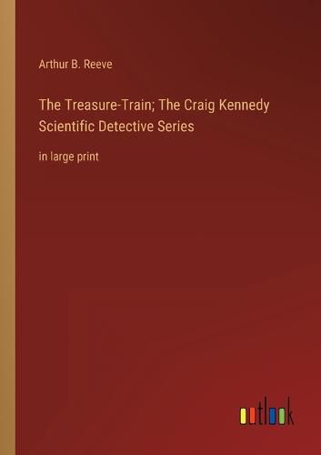 The Treasure-Train; The Craig Kennedy Scientific Detective Series