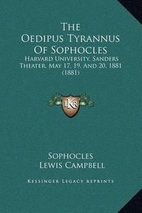 Cover image for The Oedipus Tyrannus of Sophocles: Harvard University, Sanders Theater, May 17, 19, and 20, 1881 (1881)