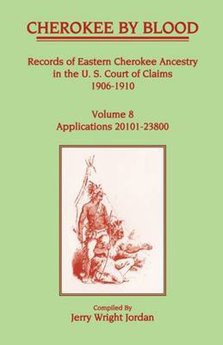 Cover image for Cherokee by Blood: Volume 8, Records of Eastern Cherokee Ancestry in the U. S. Court of Claims 1906-1910, Applications 20101-23800