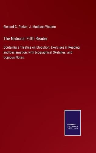 Cover image for The National Fifth Reader: Containig a Treatise on Elocution; Exercises in Reading and Declamation; with biographical Sketches, and Copious Notes.