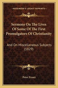 Cover image for Sermons on the Lives of Some of the First Promulgators of Christianity: And on Miscellaneous Subjects (1829)