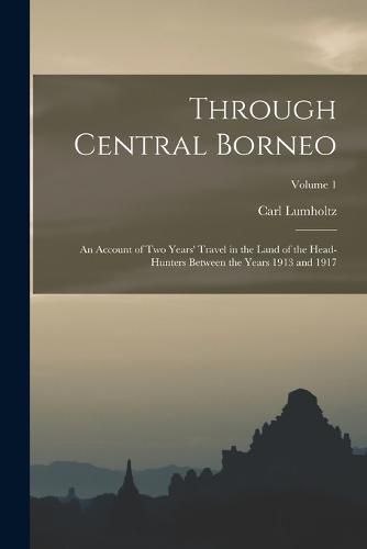 Through Central Borneo; an Account of two Years' Travel in the Land of the Head-hunters Between the Years 1913 and 1917; Volume 1