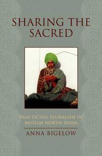 Cover image for Sharing the Sacred: Practicing Pluralism in Muslim North India