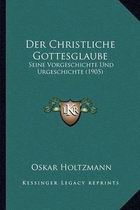 Cover image for Der Christliche Gottesglaube: Seine Vorgeschichte Und Urgeschichte (1905)