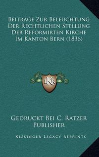 Cover image for Beitrage Zur Beleuchtung Der Rechtlichen Stellung Der Reformirten Kirche Im Kanton Bern (1836)