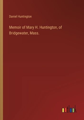 Cover image for Memoir of Mary H. Huntington, of Bridgewater, Mass.