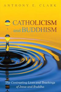 Cover image for Catholicism and Buddhism: The Contrasting Lives and Teachings of Jesus and Buddha