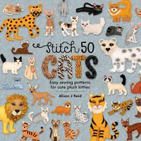 Cover image for Stitch 50 Cats: Easy sewing patterns for cute plush kitties