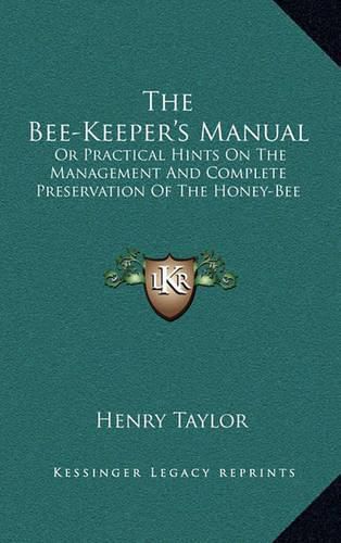 The Bee-Keeper's Manual: Or Practical Hints on the Management and Complete Preservation of the Honey-Bee