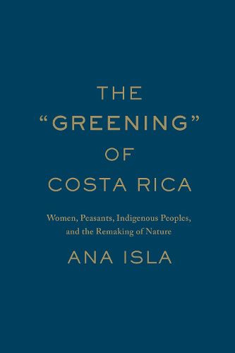 Cover image for The Greening  of Costa Rica: Women, Peasants, Indigenous Peoples, and the Remaking of Nature