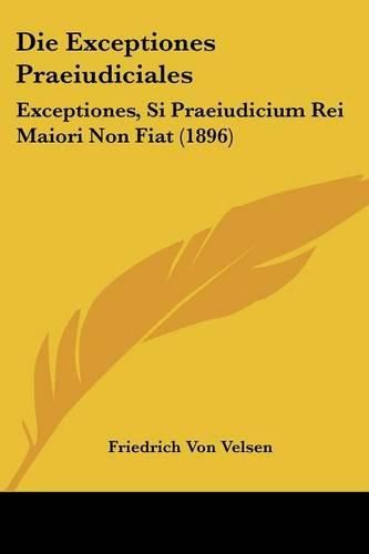 Cover image for Die Exceptiones Praeiudiciales: Exceptiones, Si Praeiudicium Rei Maiori Non Fiat (1896)