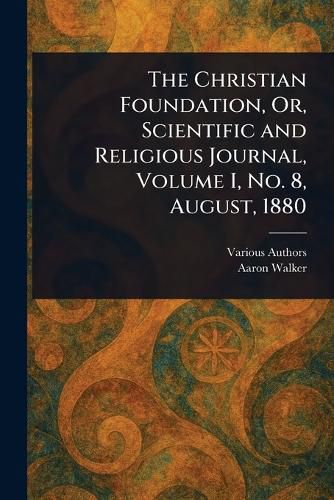 Cover image for The Christian Foundation, Or, Scientific and Religious Journal, Volume I, No. 8, August, 1880